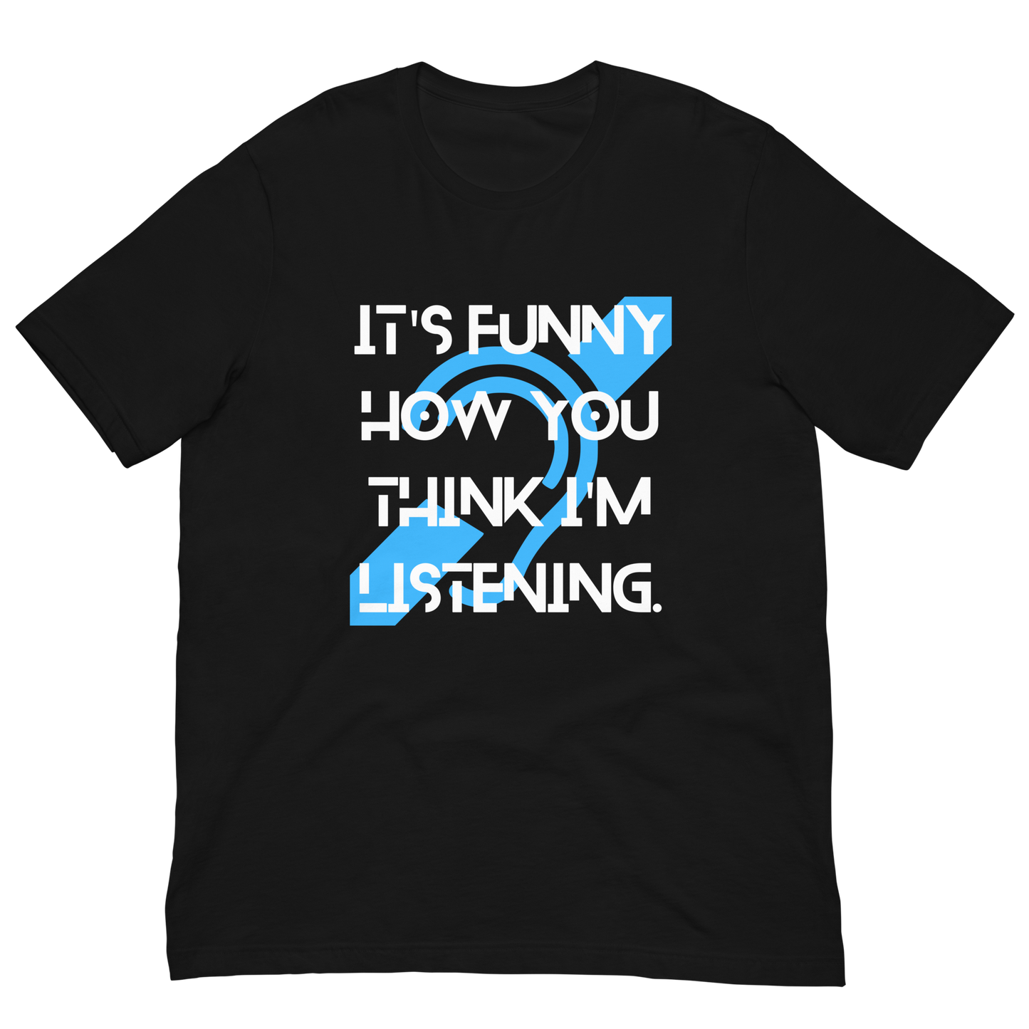 Funny How You Think I'm Listening Unisex T-Shirt