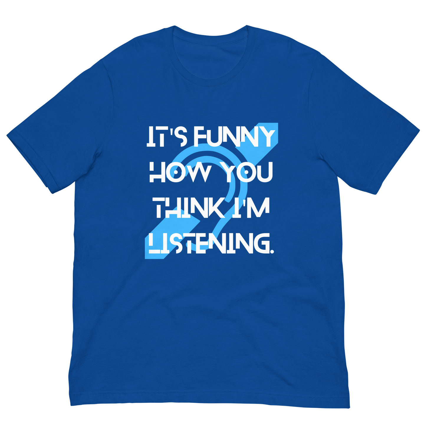 Funny How You Think I'm Listening Unisex T-Shirt